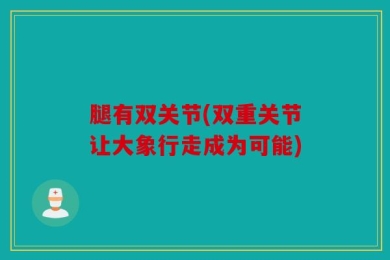 腿有双关节(双重关节让大象行走成为可能)