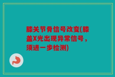 膝关节骨信号改变(膝盖X光出现异常信号，须进一步检测)