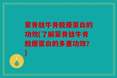 蒙骨肽牛骨胶原蛋白的功效(了解蒙骨肽牛骨胶原蛋白的多重功效？)