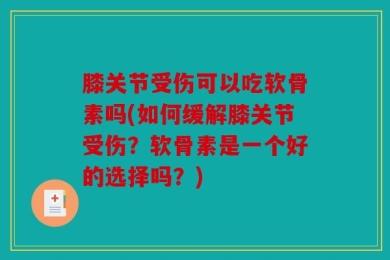 膝关节受伤可以吃软骨素吗(如何缓解膝关节受伤？软骨素是一个好的选择吗？)