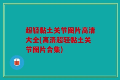 超轻黏土关节图片高清大全(高清超轻黏土关节图片合集)
