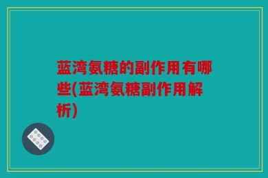 蓝湾氨糖的副作用有哪些(蓝湾氨糖副作用解析)
