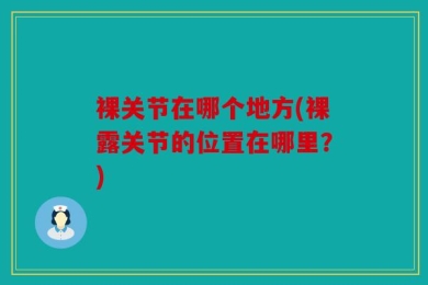 裸关节在哪个地方(裸露关节的位置在哪里？)
