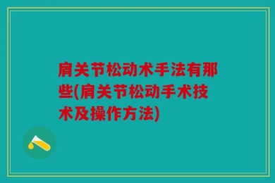 肩关节松动术手法有那些(肩关节松动手术技术及操作方法)