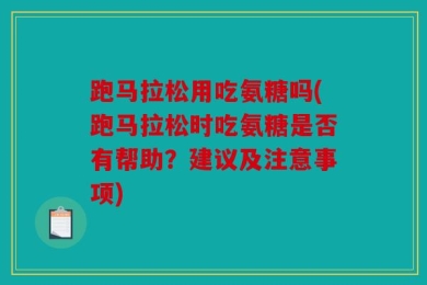 跑马拉松用吃氨糖吗(跑马拉松时吃氨糖是否有帮助？建议及注意事项)