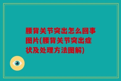 腰背关节突出怎么回事图片(腰背关节突出症状及处理方法图解)