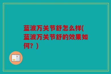 蓝波万关节舒怎么样(蓝波万关节舒的效果如何？)