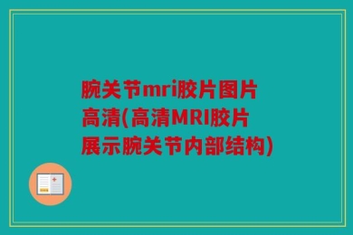 腕关节mri胶片图片高清(高清MRI胶片展示腕关节内部结构)