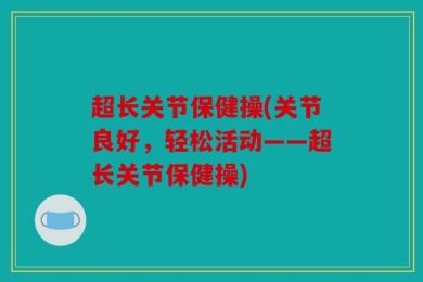 超长关节保健操(关节良好，轻松活动——超长关节保健操)
