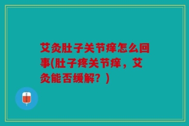 艾灸肚子关节痒怎么回事(肚子疼关节痒，艾灸能否缓解？)