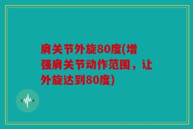 肩关节外旋80度(增强肩关节动作范围，让外旋达到80度)