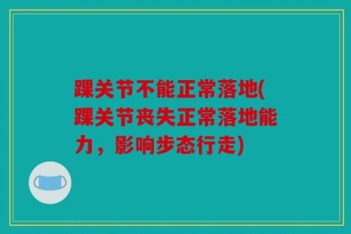 踝关节不能正常落地(踝关节丧失正常落地能力，影响步态行走)