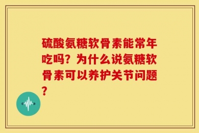 硫酸氨糖软骨素能常年吃吗？为什么说氨糖软骨素可以养护关节问题？