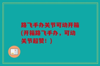 路飞手办关节可动开箱(开箱路飞手办，可动关节超赞！)