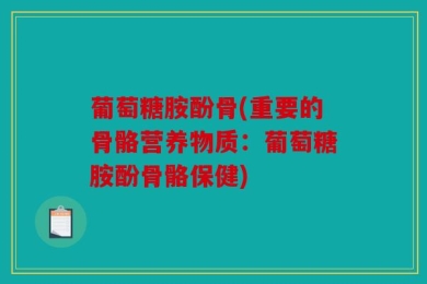 葡萄糖胺酚骨(重要的骨骼营养物质：葡萄糖胺酚骨骼保健)