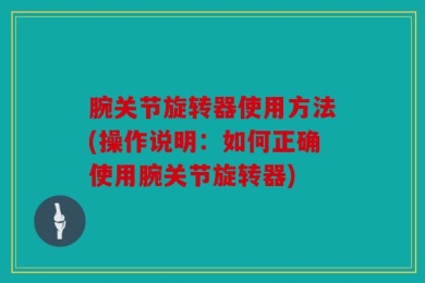 腕关节旋转器使用方法(操作说明：如何正确使用腕关节旋转器)