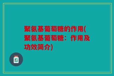 聚氨基葡萄糖的作用(聚氨基葡萄糖：作用及功效简介)