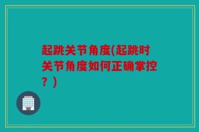 起跳关节角度(起跳时关节角度如何正确掌控？)