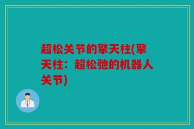 超松关节的擎天柱(擎天柱：超松弛的机器人关节)