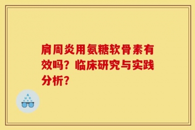 肩周炎用氨糖软骨素有效吗？临床研究与实践分析？