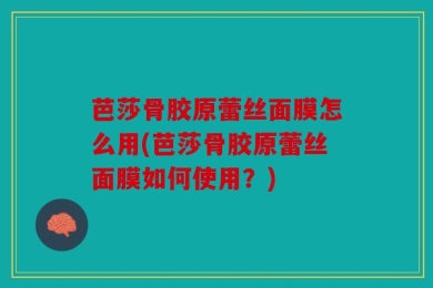 芭莎骨胶原蕾丝面膜怎么用(芭莎骨胶原蕾丝面膜如何使用？)