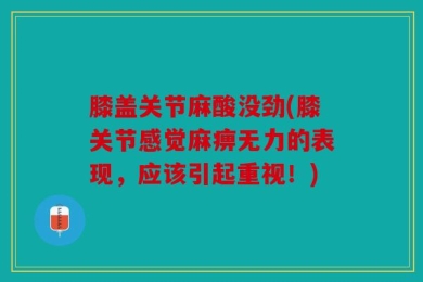 膝盖关节麻酸没劲(膝关节感觉麻痹无力的表现，应该引起重视！)