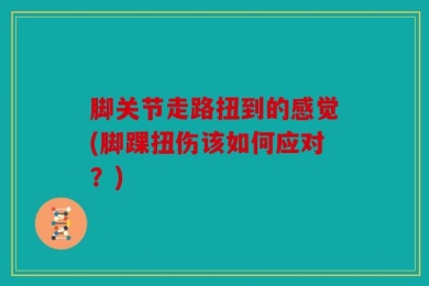 脚关节走路扭到的感觉(脚踝扭伤该如何应对？)