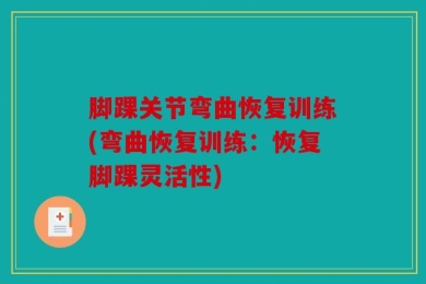 脚踝关节弯曲恢复训练(弯曲恢复训练：恢复脚踝灵活性)