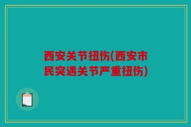 西安关节扭伤(西安市民突遇关节严重扭伤)