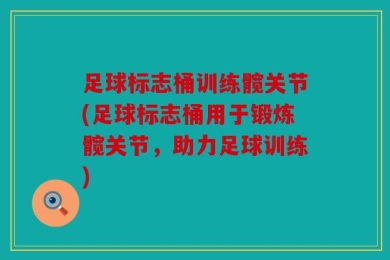 足球标志桶训练髋关节(足球标志桶用于锻炼髋关节，助力足球训练)