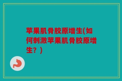 苹果肌骨胶原增生(如何刺激苹果肌骨胶原增生？)