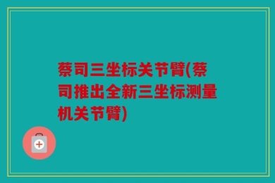 蔡司三坐标关节臂(蔡司推出全新三坐标测量机关节臂)