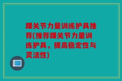 踝关节力量训练护具推荐(推荐踝关节力量训练护具，提高稳定性与灵活性)
