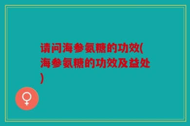 请问海参氨糖的功效(海参氨糖的功效及益处)
