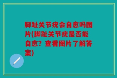 脚趾关节疣会自愈吗图片(脚趾关节疣是否能自愈？查看图片了解答案)