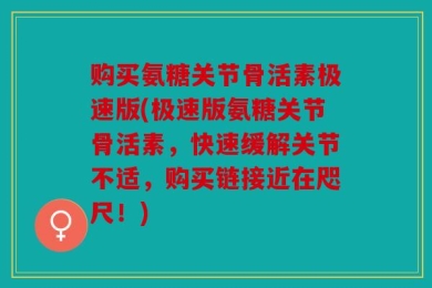 购买氨糖关节骨活素极速版(极速版氨糖关节骨活素，快速缓解关节不适，购买链接近在咫尺！)