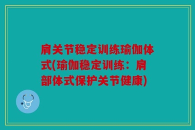 肩关节稳定训练瑜伽体式(瑜伽稳定训练：肩部体式保护关节健康)