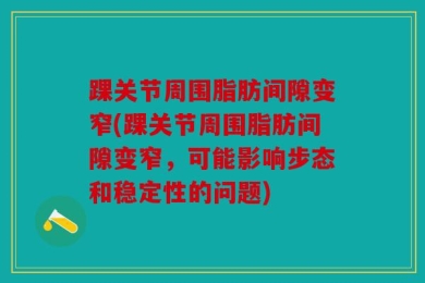 踝关节周围脂肪间隙变窄(踝关节周围脂肪间隙变窄，可能影响步态和稳定性的问题)