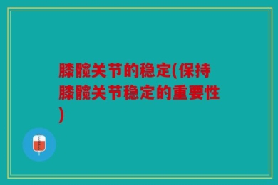膝髋关节的稳定(保持膝髋关节稳定的重要性)