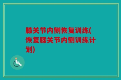 膝关节内侧恢复训练(恢复膝关节内侧训练计划)