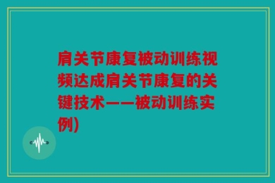 肩关节康复被动训练视频达成肩关节康复的关键技术——被动训练实例)