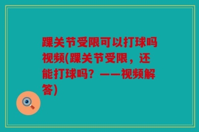 踝关节受限可以打球吗视频(踝关节受限，还能打球吗？——视频解答)