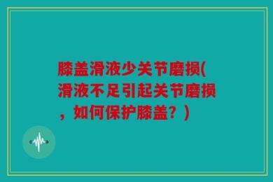 膝盖滑液少关节磨损(滑液不足引起关节磨损，如何保护膝盖？)