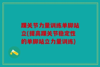 踝关节力量训练单脚站立(提高踝关节稳定性的单脚站立力量训练)