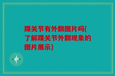 踝关节有外翻图片吗(了解踝关节外翻现象的图片展示)