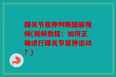 踝关节屈伸判断图解视频(视频教程：如何正确进行踝关节屈伸运动？)