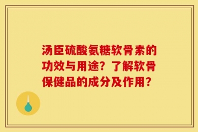 汤臣硫酸氨糖软骨素的功效与用途？了解软骨保健品的成分及作用？