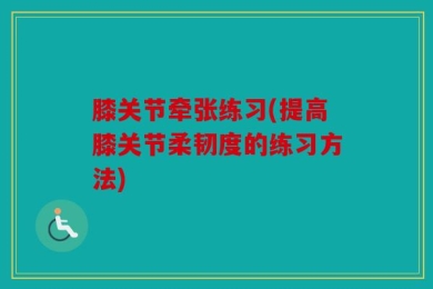膝关节牵张练习(提高膝关节柔韧度的练习方法)