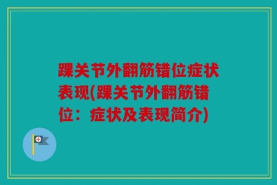 踝关节外翻筋错位症状表现(踝关节外翻筋错位：症状及表现简介)