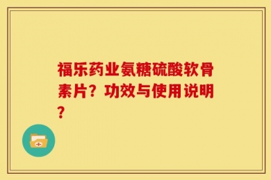 福乐药业氨糖硫酸软骨素片？功效与使用说明？